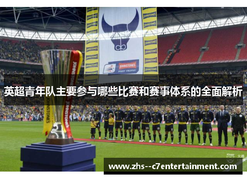 英超青年队主要参与哪些比赛和赛事体系的全面解析
