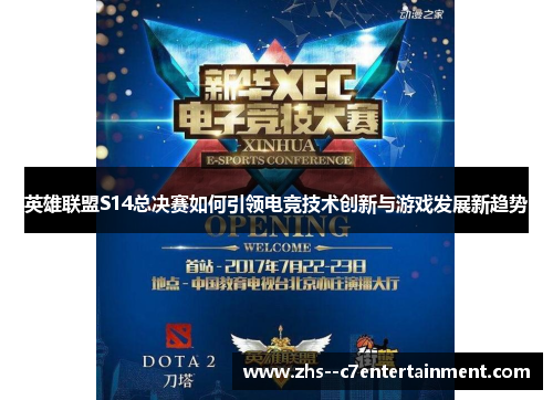 英雄联盟S14总决赛如何引领电竞技术创新与游戏发展新趋势