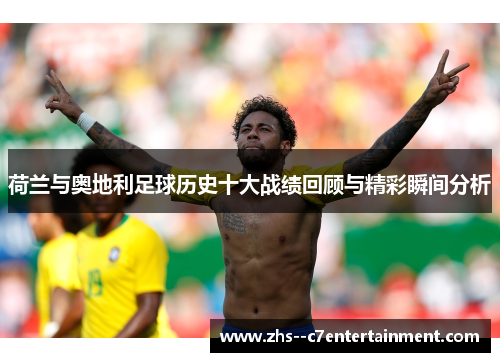 荷兰与奥地利足球历史十大战绩回顾与精彩瞬间分析