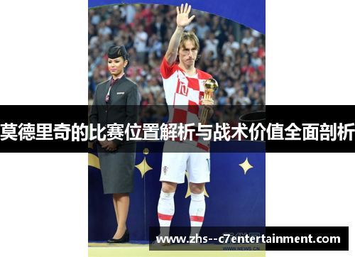 莫德里奇的比赛位置解析与战术价值全面剖析 莫德里奇的比赛位置解析与战术价值全面剖析