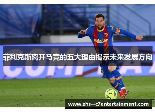 菲利克斯离开马竞的五大理由揭示未来发展方向