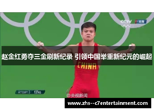 赵金红勇夺三金刷新纪录 引领中国举重新纪元的崛起
