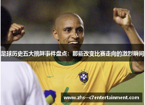 足球历史五大挑衅事件盘点：那些改变比赛走向的激烈瞬间