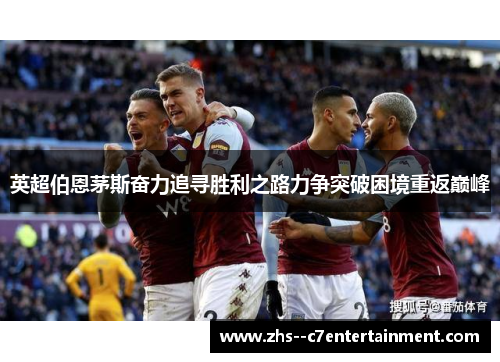 英超伯恩茅斯奋力追寻胜利之路力争突破困境重返巅峰