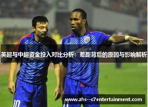 英超与中超资金投入对比分析：差距背后的原因与影响解析