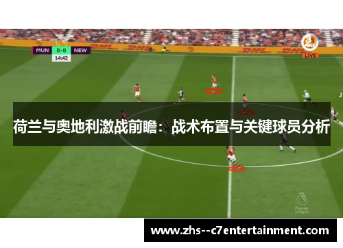 荷兰与奥地利激战前瞻：战术布置与关键球员分析