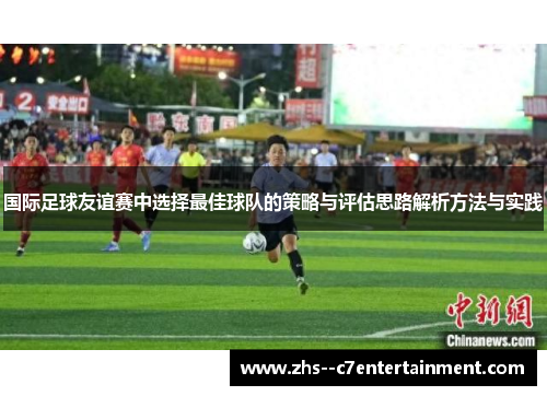 国际足球友谊赛中选择最佳球队的策略与评估思路解析方法与实践