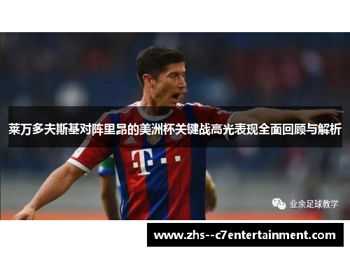 莱万多夫斯基对阵里昂的美洲杯关键战高光表现全面回顾与解析