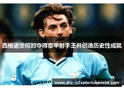 西格诺里何时夺得意甲射手王并创造历史性成就