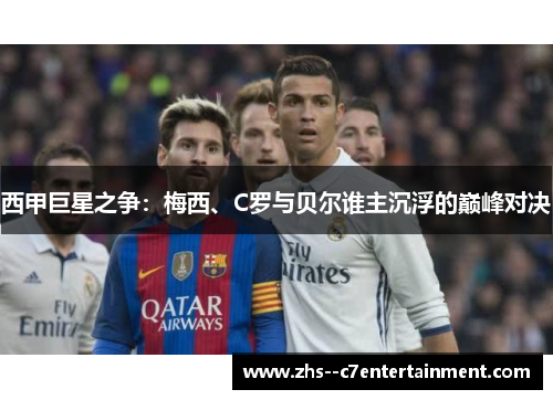 西甲巨星之争：梅西、C罗与贝尔谁主沉浮的巅峰对决