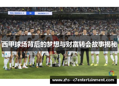 西甲球场背后的梦想与财富转会故事揭秘