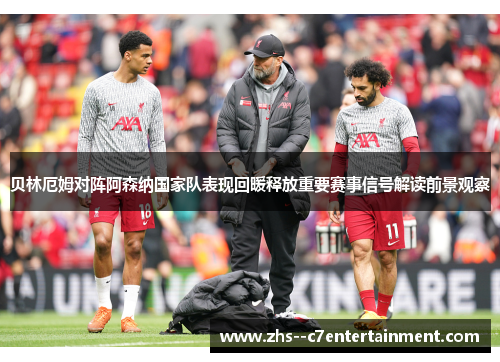 贝林厄姆对阵阿森纳国家队表现回暖释放重要赛事信号解读前景观察