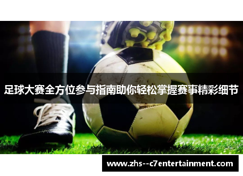 足球大赛全方位参与指南助你轻松掌握赛事精彩细节