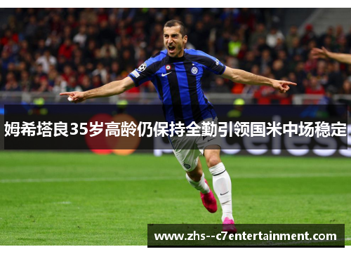 姆希塔良35岁高龄仍保持全勤引领国米中场稳定