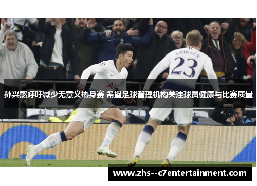 孙兴慜呼吁减少无意义热身赛 希望足球管理机构关注球员健康与比赛质量