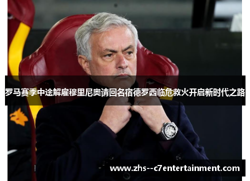 罗马赛季中途解雇穆里尼奥请回名宿德罗西临危救火开启新时代之路