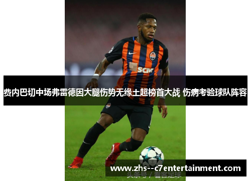 费内巴切中场弗雷德因大腿伤势无缘土超榜首大战 伤病考验球队阵容
