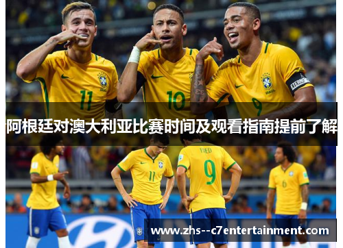 阿根廷对澳大利亚比赛时间及观看指南提前了解