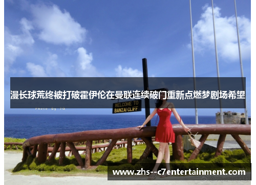 漫长球荒终被打破霍伊伦在曼联连续破门重新点燃梦剧场希望