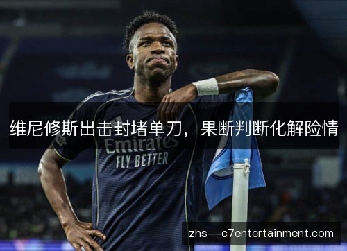维尼修斯出击封堵单刀，果断判断化解险情